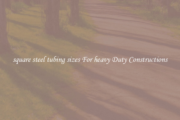 square steel tubing sizes For heavy Duty Constructions