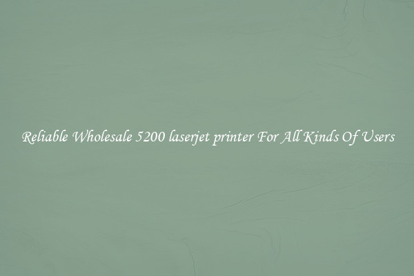 Reliable Wholesale 5200 laserjet printer For All Kinds Of Users