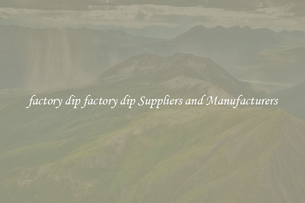 factory dip factory dip Suppliers and Manufacturers