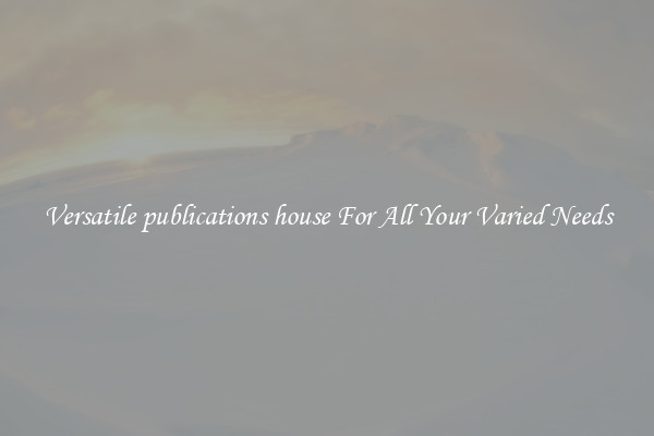 Versatile publications house For All Your Varied Needs