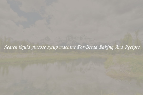 Search liquid glucose syrup machine For Bread Baking And Recipes