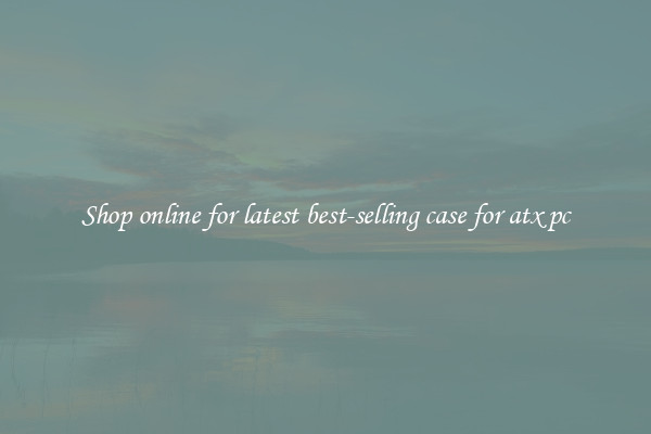 Shop online for latest best-selling case for atx pc