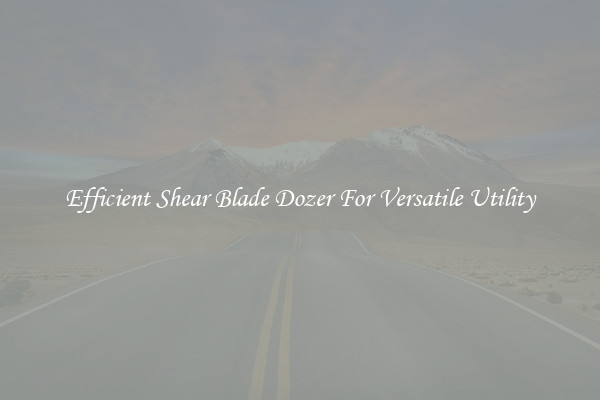 Efficient Shear Blade Dozer For Versatile Utility