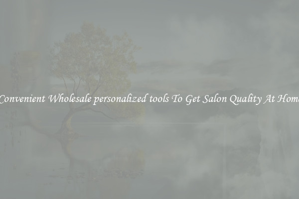 Convenient Wholesale personalized tools To Get Salon Quality At Home