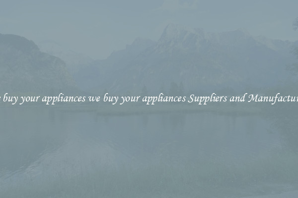 we buy your appliances we buy your appliances Suppliers and Manufacturers