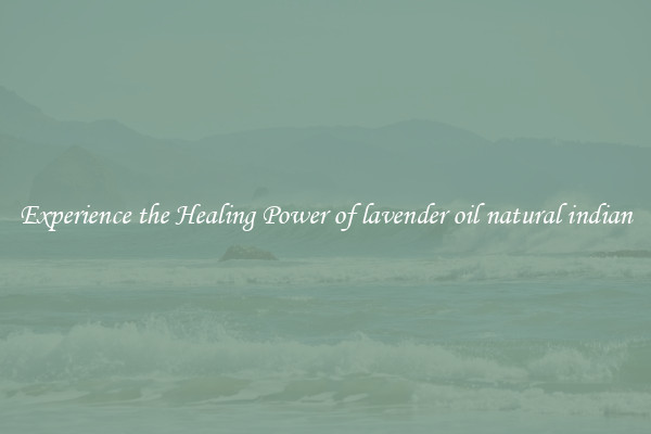 Experience the Healing Power of lavender oil natural indian