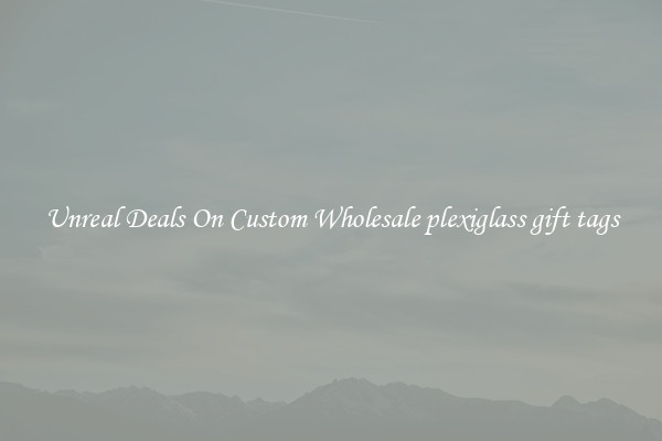 Unreal Deals On Custom Wholesale plexiglass gift tags
