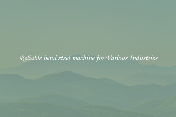 Reliable bend steel machine for Various Industries