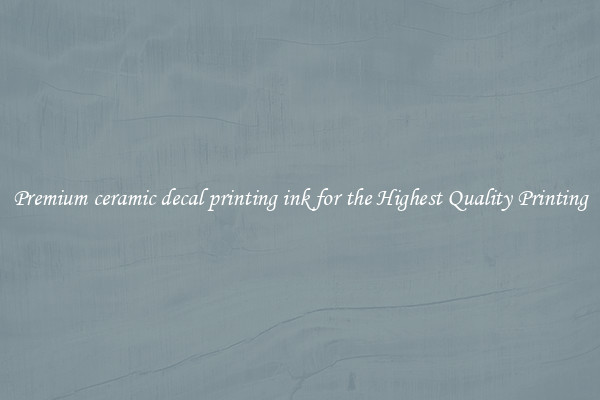 Premium ceramic decal printing ink for the Highest Quality Printing