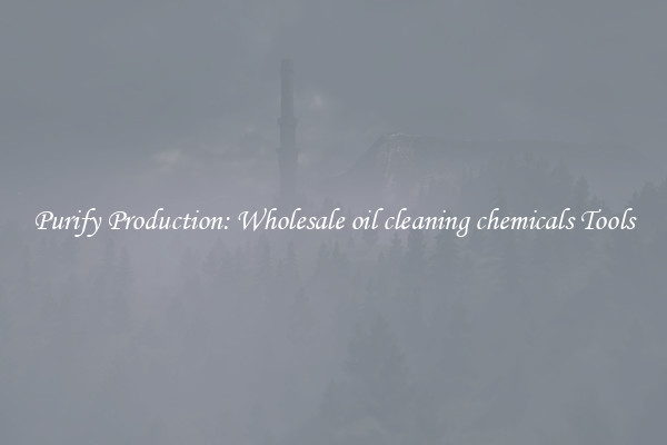 Purify Production: Wholesale oil cleaning chemicals Tools