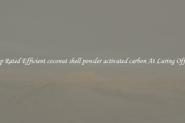 Top Rated Efficient coconut shell powder activated carbon At Luring Offers