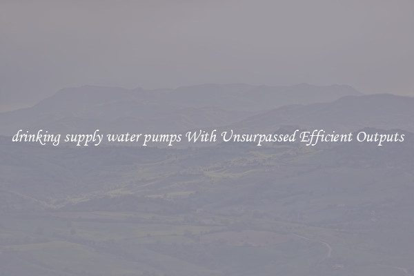 drinking supply water pumps With Unsurpassed Efficient Outputs