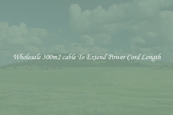 Wholesale 300m2 cable To Extend Power Cord Length