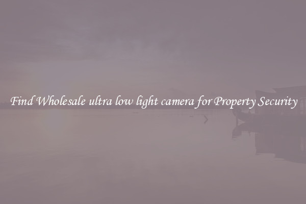 Find Wholesale ultra low light camera for Property Security
