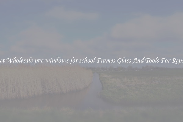 Get Wholesale pvc windows for school Frames Glass And Tools For Repair