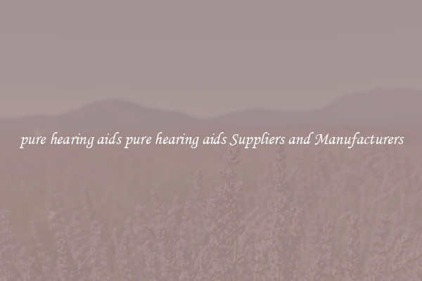 pure hearing aids pure hearing aids Suppliers and Manufacturers