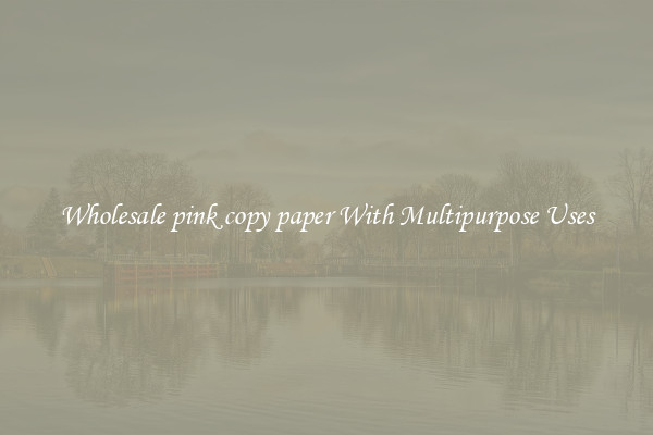 Wholesale pink copy paper With Multipurpose Uses
