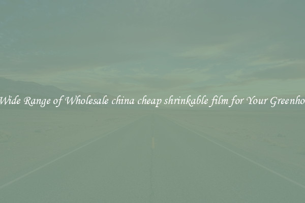 A Wide Range of Wholesale china cheap shrinkable film for Your Greenhouse