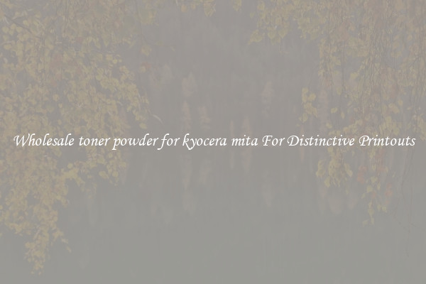 Wholesale toner powder for kyocera mita For Distinctive Printouts