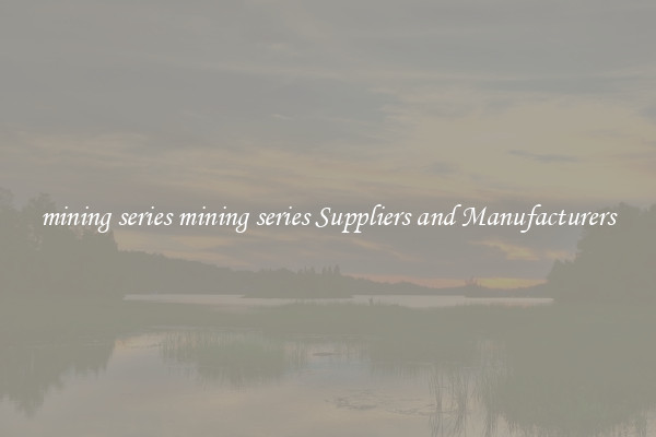 mining series mining series Suppliers and Manufacturers
