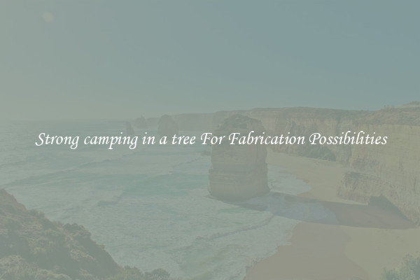Strong camping in a tree For Fabrication Possibilities