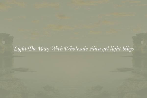 Light The Way With Wholesale silica gel light bikes