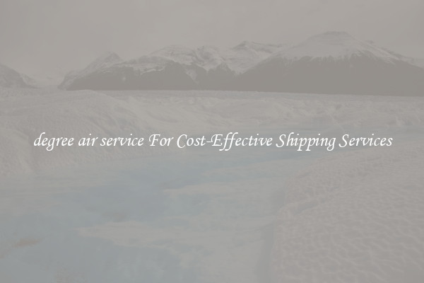 degree air service For Cost-Effective Shipping Services
