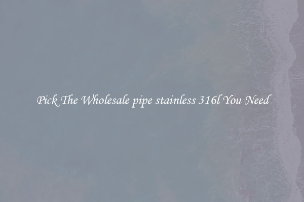 Pick The Wholesale pipe stainless 316l You Need