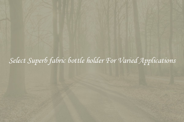 Select Superb fabric bottle holder For Varied Applications