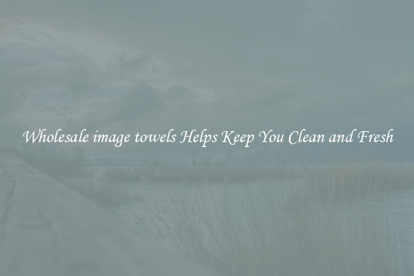 Wholesale image towels Helps Keep You Clean and Fresh